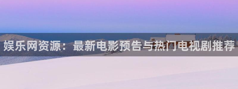 壹号top娱乐：娱乐网资源：最新电影预告与热门电视剧推荐