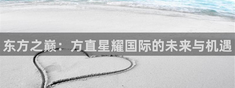 ms美狮贵宾会：东方之巅：方直星耀国际的未来与机遇