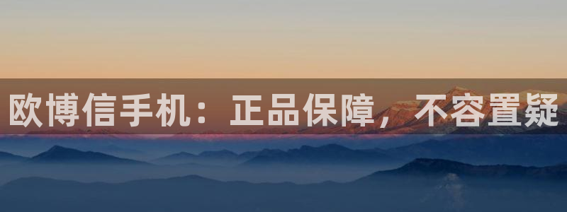 美狮贵宾会app下载安装：欧博信手机：正品保障，不容置疑