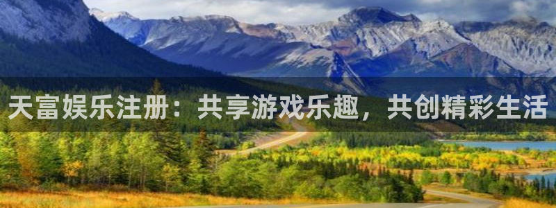 美狮贵宾会可靠吗：天富娱乐注册：共享游戏乐趣，共创精彩生活