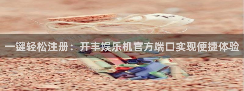 电子游戏美狮贵宾会：一键轻松注册：开丰娱乐机官方端口实现便捷体验