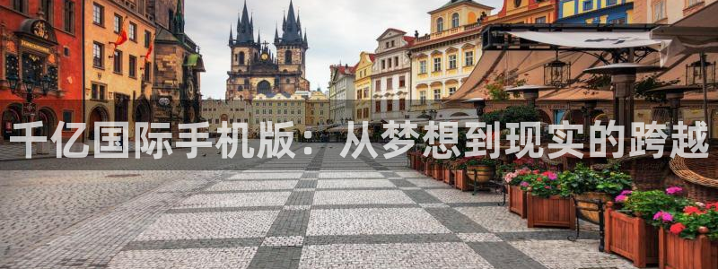 美狮贵宾会注册网站：千亿国际手机版：从梦想到现实的跨越
