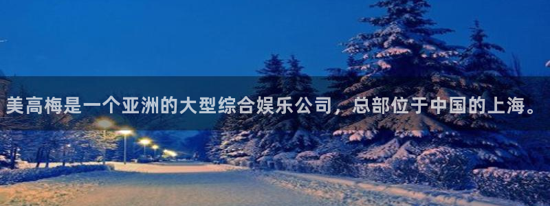 美狮贵宾会ccm赏金女王：美高梅是一个亚洲的大型综合娱乐公司，总部位于中国的上海。