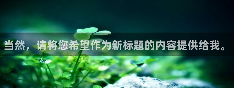 美狮贵宾会预测pc在线预测网址：当然，请将您希望作为新标题的内容提供给我。