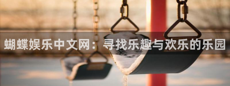 美狮贵宾会.ccmpc正版官网版下载：蝴蝶娱乐中文网：寻找乐趣与欢乐的乐园