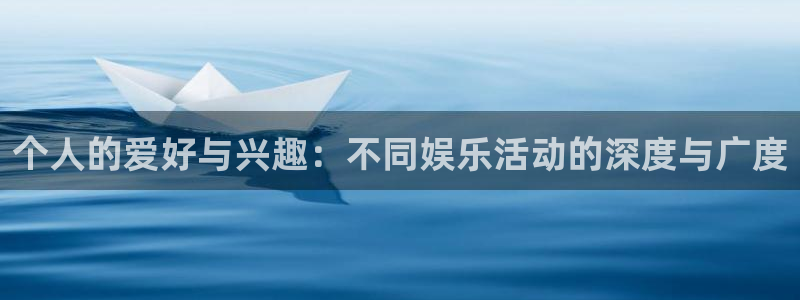 美狮贵宾会的平台：个人的爱好与兴趣：不同娱乐活动的深度与广度