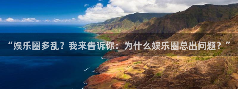 美狮贵宾会：“娱乐圈多乱？我来告诉你：为什么娱乐圈总出问题？”