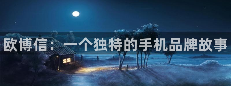 南宫美狮贵宾会官网版：欧博信：一个独特的手机品牌故事