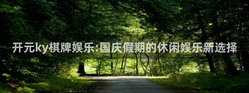 美狮贵宾会有梦你就来：开元ky棋牌娱乐:国庆假期的休闲娱乐新选择
