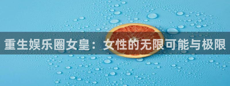 美狮贵宾会平台官网入口：重生娱乐圈女皇：女性的无限可能与极限