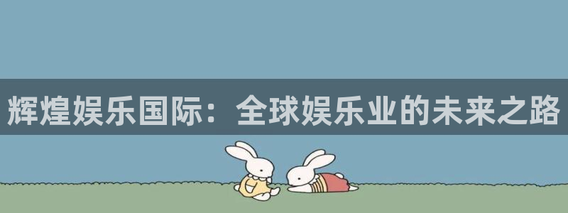 pg美狮贵宾会平台下载入口：辉煌娱乐国际：全球娱乐业的未来之路