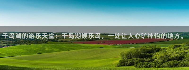 美狮贵宾会平台官网入口：千岛湖的游乐天堂：千岛湖娱乐岛，一处让人心旷神怡的地方。