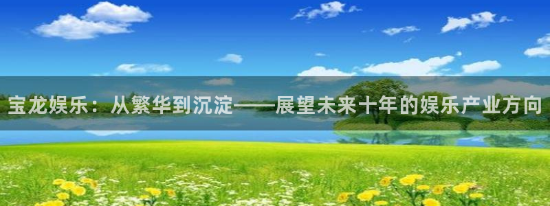 美狮贵宾会手机版下载：宝龙娱乐：从繁华到沉淀——展望未来十年的娱乐产业方向