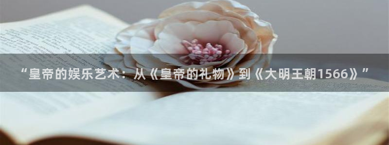 美狮贵宾会登录中心：“皇帝的娱乐艺术：从《皇帝的礼物》到《大明王朝1566》”