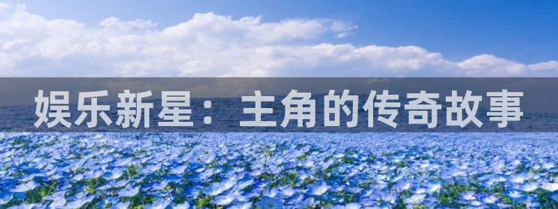 壹号官方app下载安装：娱乐新星：主角的传奇故事
