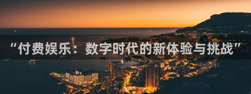 美狮贵宾会预测在线预测：“付费娱乐：数字时代的新体验与挑战”