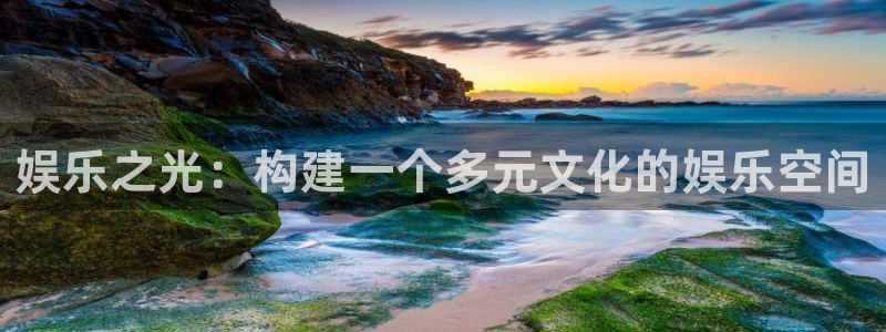 美狮贵宾会app下载：娱乐之光：构建一个多元文化的娱乐空间