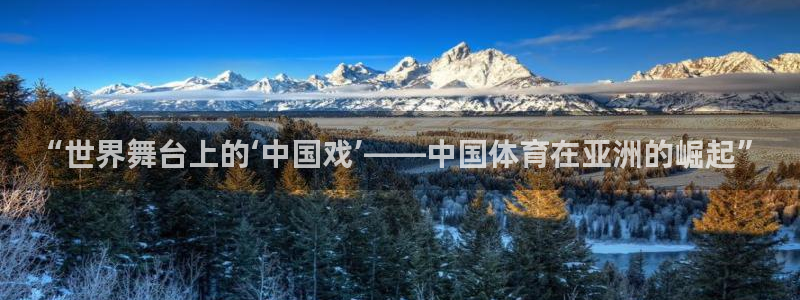 美狮贵宾会,com：“世界舞台上的‘中国戏’——中国体育在亚洲的崛起”