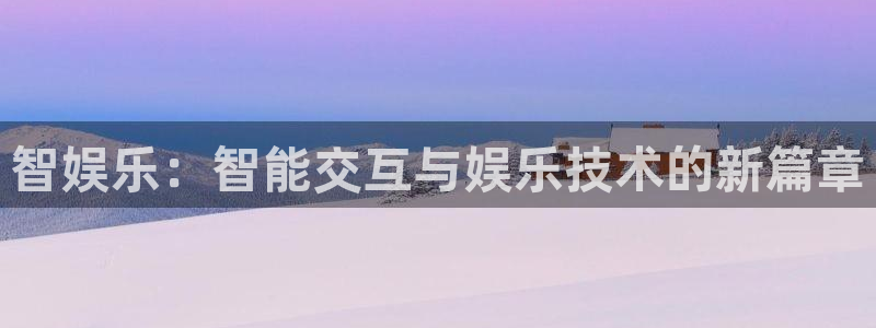 美狮贵宾会app下载：智娱乐：智能交互与娱乐技术的新篇章